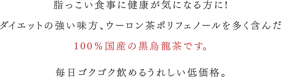 脂っこい食事に健康が気になる方に!ダイエットの強い味方、ウーロン茶ポリフェノールを多く含んだ100%国産の黒烏龍茶です。毎日ゴクゴク飲めるうれしい低価格。