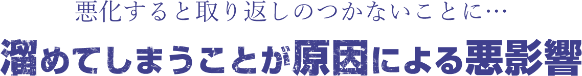 悪化すると取り返しのつかないことに…溜めてしまうことが原因による悪影響