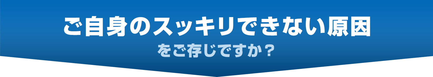 ご自身のスッキリできない原因をご存じですか?