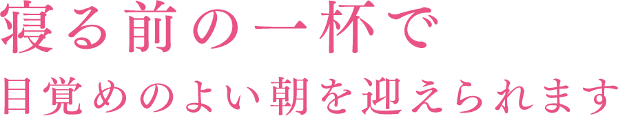 寝る前の一杯で目覚めのよい朝を迎えられます
